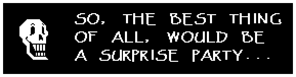 Papyrus: SO, THE BEST THING OF ALL, WOULD BE A SURPRISE PARTY...