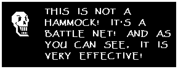 Papyrus: THIS IS NOT A HAMMOCK! IT'S A BATTLE NET! AND AS YOU CAN SEE, IT IS VERY EFFECTIVE!