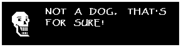 Papyrus: NOT A DOG, THAT'S FOR SURE!