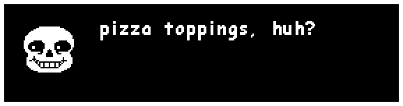 sans: pizza toppings, huh?