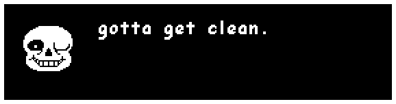 sans: gotta get clean.