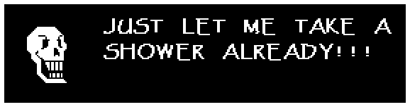 Papyrus: JUST LET ME TAKE A SHOWER ALREADY!!!