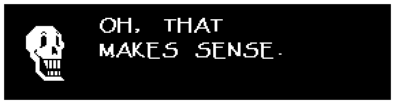 Papyrus: OH, THAT MAKES SENSE.