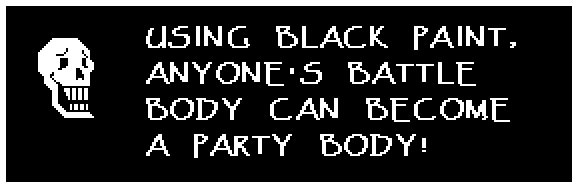 Papyrus: USING BLACK PAINT, ANYONE'S BATTLE BODY CAN BECOME A PARTY BODY!