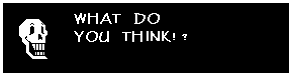 Papyrus: WHAT DO YOU THINK!?