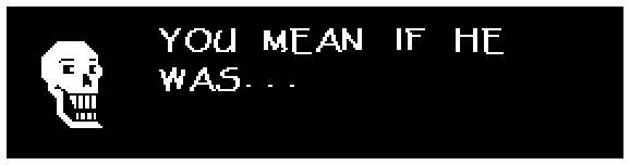 Papyrus: YOU MEAN IF HE WAS...