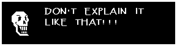 Papyrus: DON'T EXPLAIN IT LIKE THAT!!!