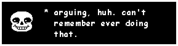 sans: arguing, huh. can't remember ever doing that.