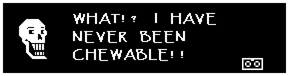 WHAT!? I HAVE NEVER BEEN CHEWABLE!!