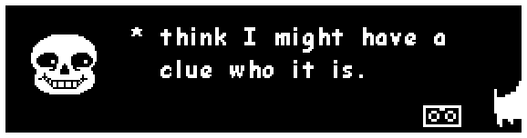 sans: think I might have a clue who it is. ((The dog is walking away and leaving))