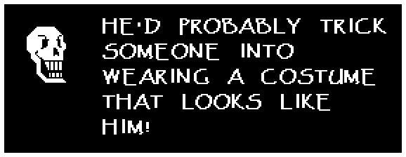 HE'D PROBABLY TRICK SOMEONE INTO WEARING A COSTUME THAT LOOKS LIKE HIM!