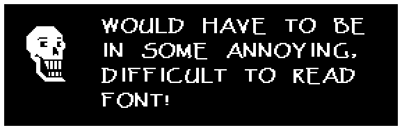 WOULD HAVE TO BE IN SOME ANNOYING, DIFFICULT TO READ FONT!