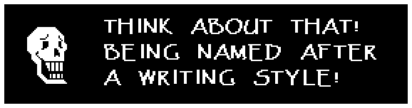 THINK ABOUT THAT! BEING NAMED AFTER A WRITING STYLE!
